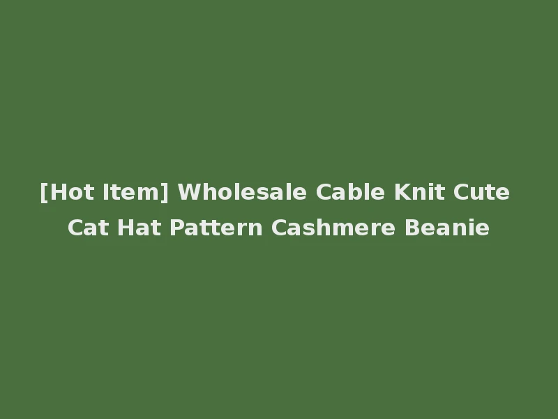 [Hot Item] Wholesale Cable Knit Cute Cat Hat Pattern Cashmere Beanie