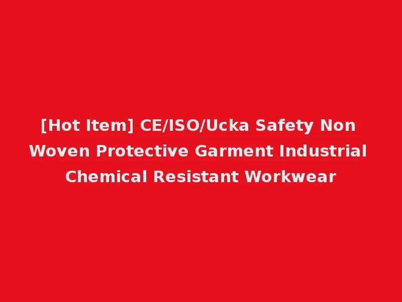 [Hot Item] CE/ISO/Ucka Safety Non Woven Protective Garment Industrial Chemical Resistant Workwear