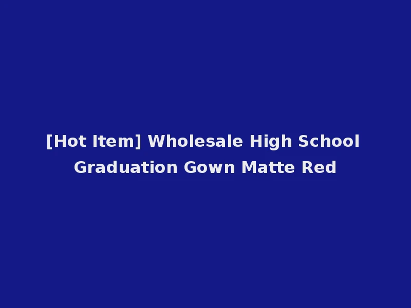 [Hot Item] Wholesale High School Graduation Gown Matte Red