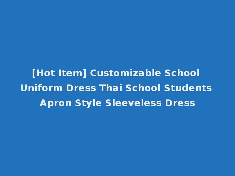 [Hot Item] Customizable School Uniform Dress Thai School Students Apron Style Sleeveless Dress