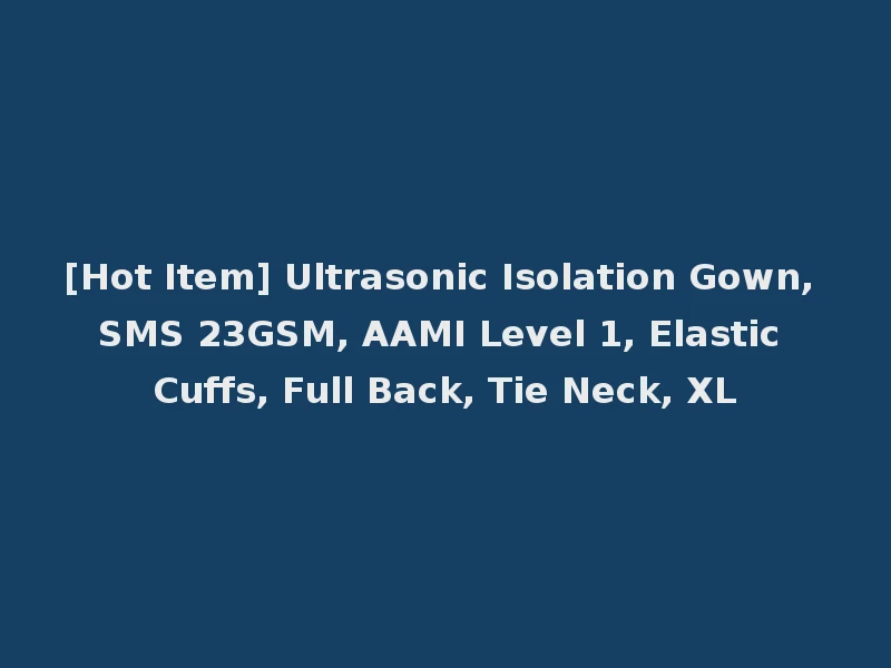 [Hot Item] Ultrasonic Isolation Gown, SMS 23GSM, AAMI Level 1, Elastic Cuffs, Full Back, Tie Neck, XL