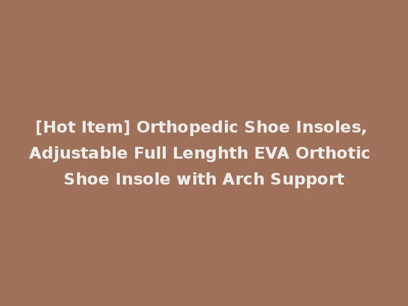 [Hot Item] Orthopedic Shoe Insoles, Adjustable Full Lenghth EVA Orthotic Shoe Insole with Arch Support
