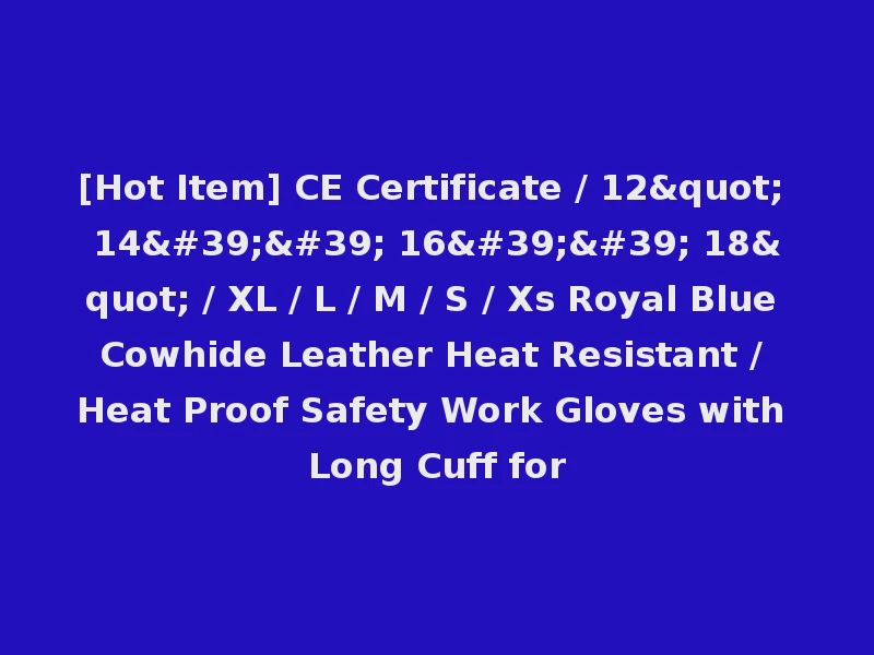 [Hot Item] CE Certificate / 12" 14'' 16'' 18" / XL / L / M / S / Xs Royal Blue Cowhide Leather Heat Resistant / Heat Proof Safety Work Gloves with Long Cuff for