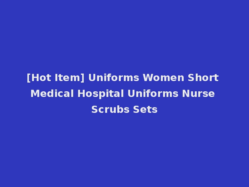 [Hot Item] Uniforms Women Short Medical Hospital Uniforms Nurse Scrubs Sets