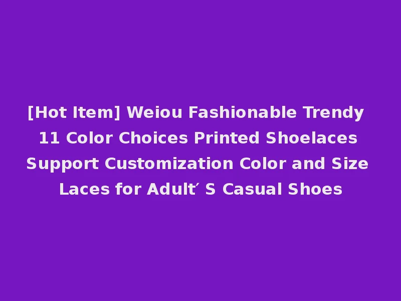[Hot Item] Weiou Fashionable Trendy 11 Color Choices Printed Shoelaces Support Customization Color and Size Laces for Adult′ S Casual Shoes