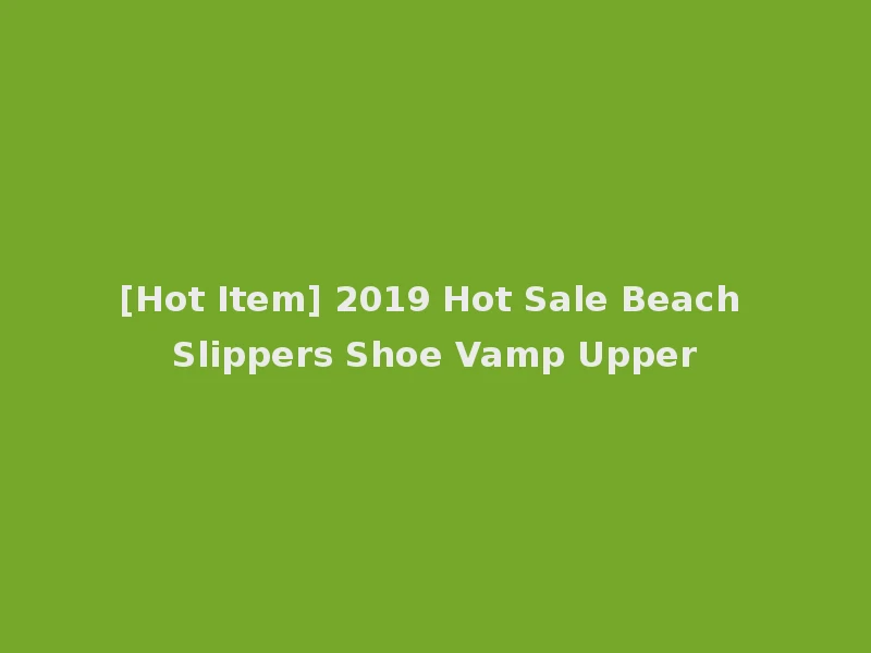[Hot Item] 2019 Hot Sale Beach Slippers Shoe Vamp Upper