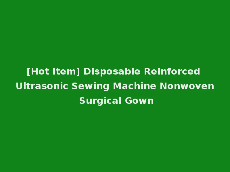[Hot Item] Disposable Reinforced Ultrasonic Sewing Machine Nonwoven Surgical Gown