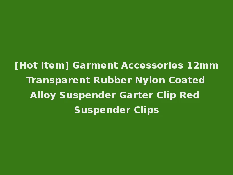 [Hot Item] Garment Accessories 12mm Transparent Rubber Nylon Coated Alloy Suspender Garter Clip Red Suspender Clips