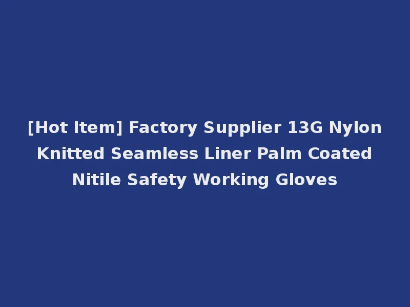 [Hot Item] Factory Supplier 13G Nylon Knitted Seamless Liner Palm Coated Nitile Safety Working Gloves