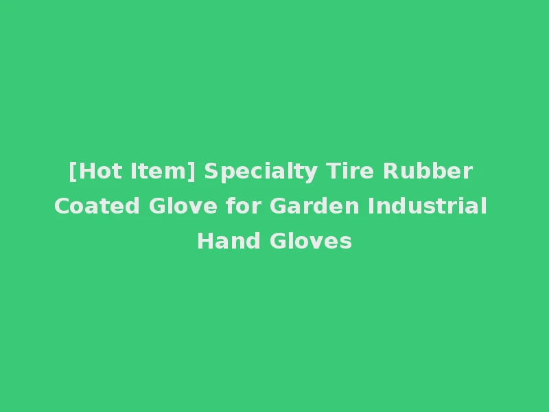 [Hot Item] Specialty Tire Rubber Coated Glove for Garden Industrial Hand Gloves