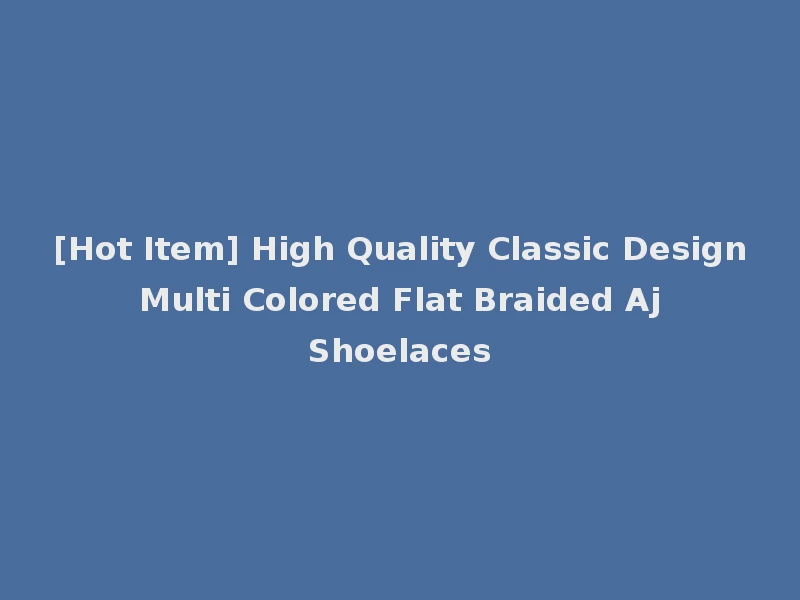 [Hot Item] High Quality Classic Design Multi Colored Flat Braided Aj Shoelaces