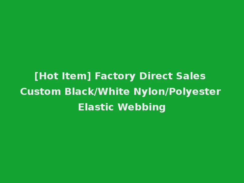 [Hot Item] Factory Direct Sales Custom Black/White Nylon/Polyester Elastic Webbing
