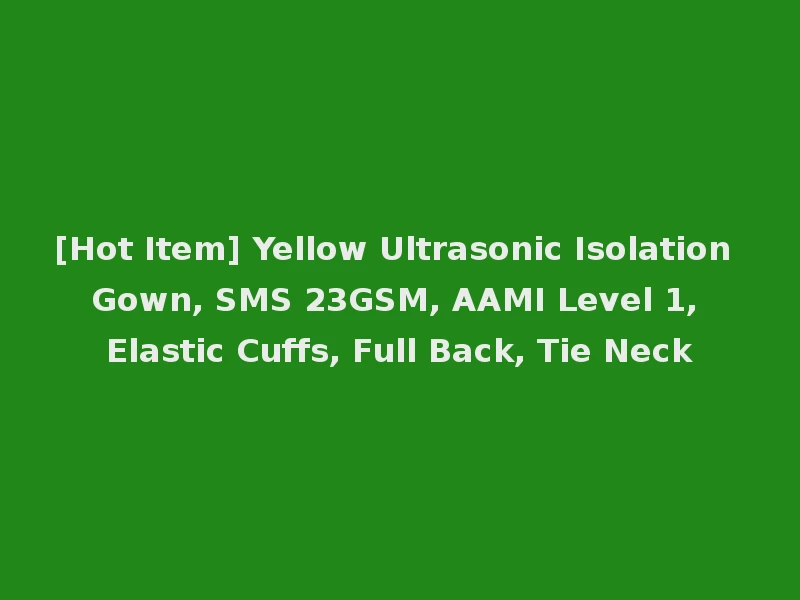 [Hot Item] Yellow Ultrasonic Isolation Gown, SMS 23GSM, AAMI Level 1, Elastic Cuffs, Full Back, Tie Neck
