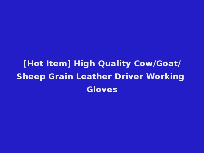 [Hot Item] High Quality Cow/Goat/Sheep Grain Leather Driver Working Gloves