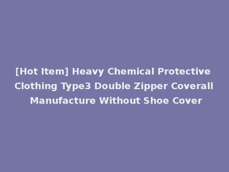 [Hot Item] Heavy Chemical Protective Clothing Type3 Double Zipper Coverall Manufacture Without Shoe Cover