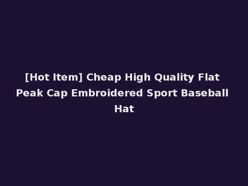 [Hot Item] Cheap High Quality Flat Peak Cap Embroidered Sport Baseball Hat