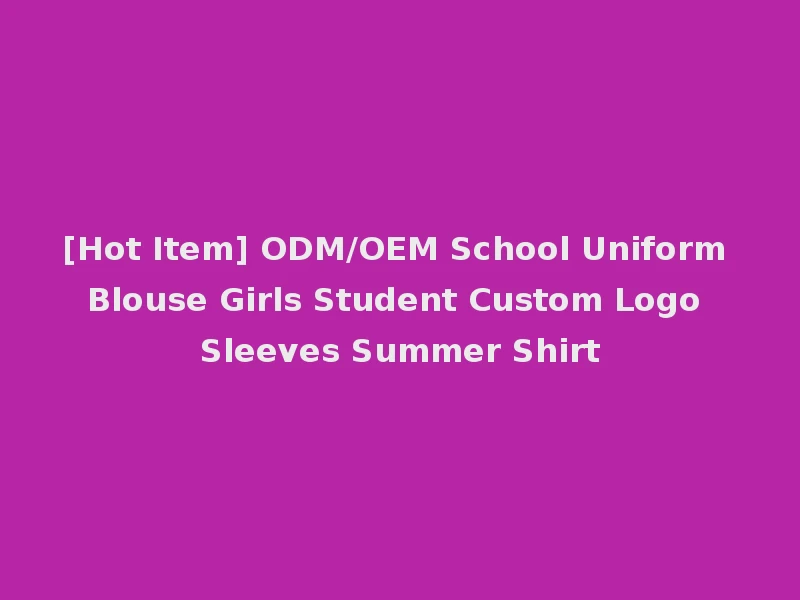 [Hot Item] ODM/OEM School Uniform Blouse Girls Student Custom Logo Sleeves Summer Shirt