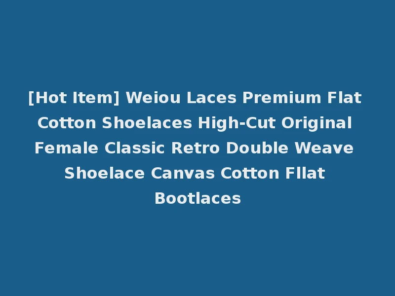 [Hot Item] Weiou Laces Premium Flat Cotton Shoelaces High-Cut Original Female Classic Retro Double Weave Shoelace Canvas Cotton Fllat Bootlaces