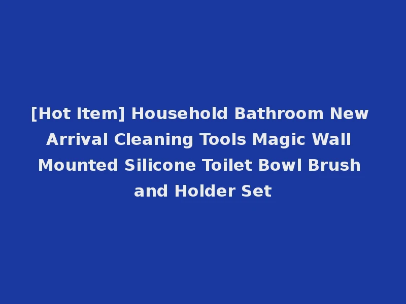 [Hot Item] Household Bathroom New Arrival Cleaning Tools Magic Wall Mounted Silicone Toilet Bowl Brush and Holder Set