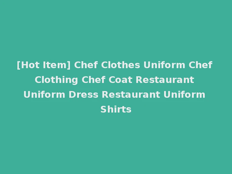 [Hot Item] Chef Clothes Uniform Chef Clothing Chef Coat Restaurant Uniform Dress Restaurant Uniform Shirts