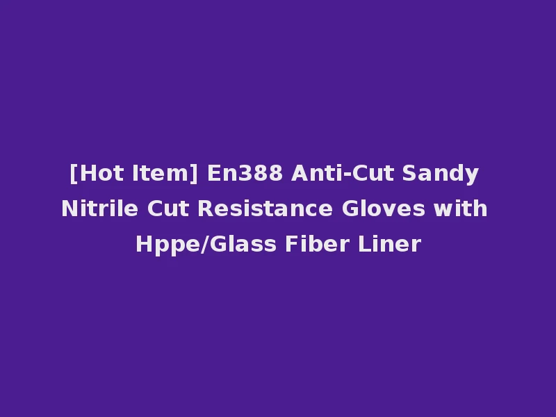 [Hot Item] En388 Anti-Cut Sandy Nitrile Cut Resistance Gloves with Hppe/Glass Fiber Liner