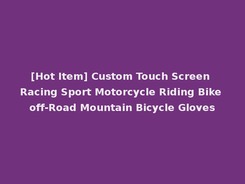 [Hot Item] Custom Touch Screen Racing Sport Motorcycle Riding Bike off-Road Mountain Bicycle Gloves
