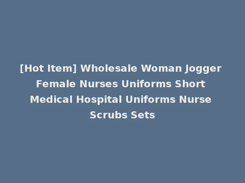 [Hot Item] Wholesale Woman Jogger Female Nurses Uniforms Short Medical Hospital Uniforms Nurse Scrubs Sets