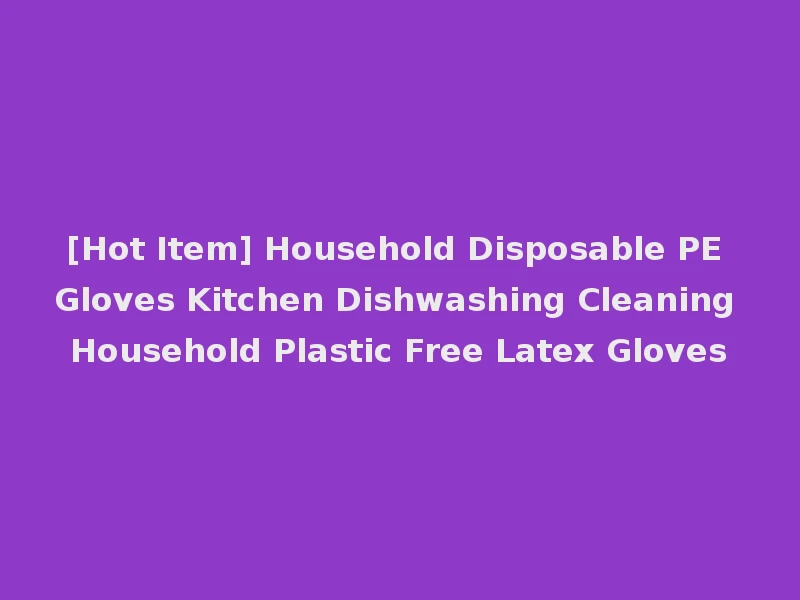 [Hot Item] Household Disposable PE Gloves Kitchen Dishwashing Cleaning Household Plastic Free Latex Gloves