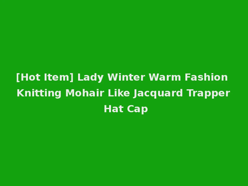 [Hot Item] Lady Winter Warm Fashion Knitting Mohair Like Jacquard Trapper Hat Cap