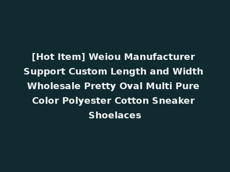 [Hot Item] Weiou Manufacturer Support Custom Length and Width Wholesale Pretty Oval Multi Pure Color Polyester Cotton Sneaker Shoelaces