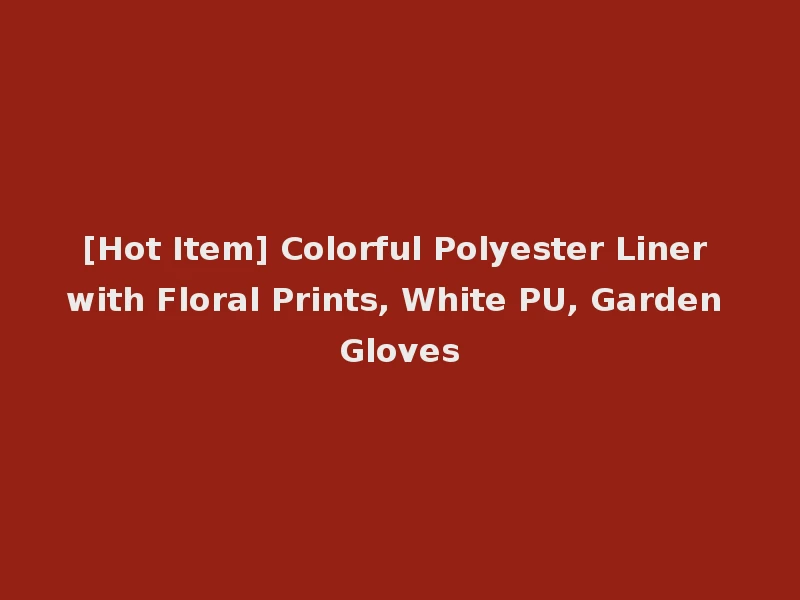 [Hot Item] Colorful Polyester Liner with Floral Prints, White PU, Garden Gloves