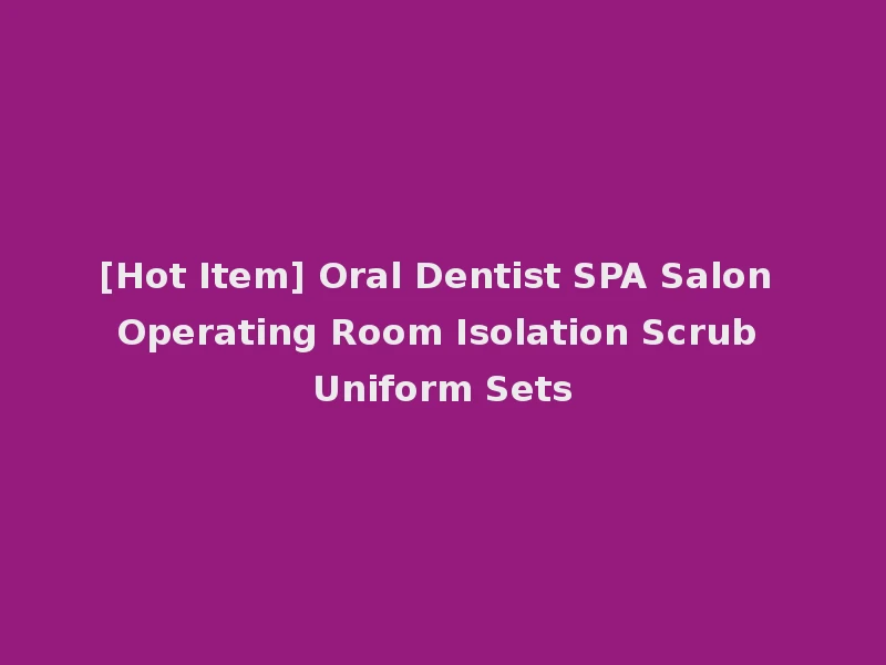 [Hot Item] Oral Dentist SPA Salon Operating Room Isolation Scrub Uniform Sets