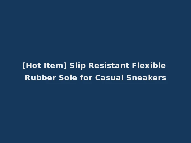 [Hot Item] Slip Resistant Flexible Rubber Sole for Casual Sneakers