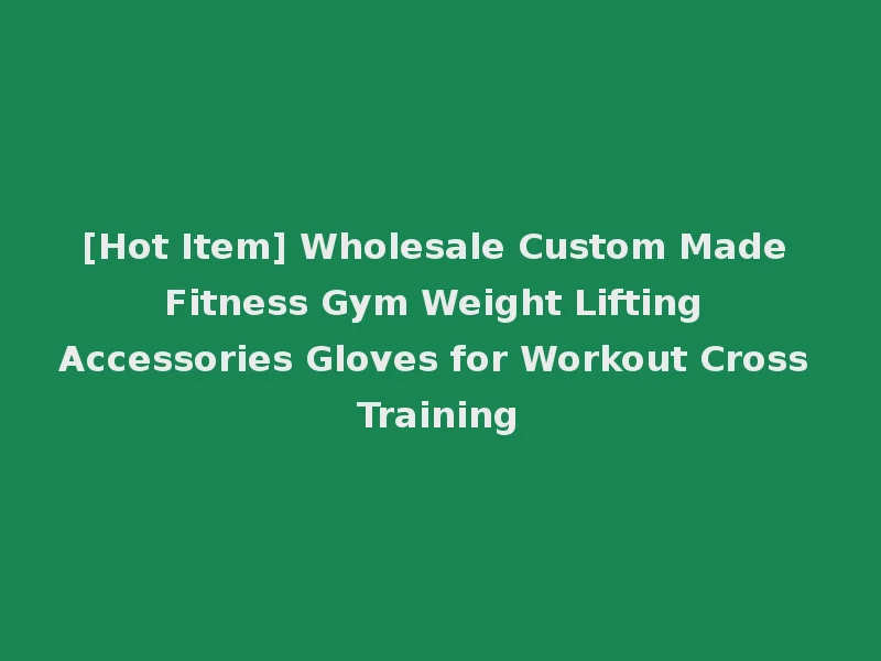 [Hot Item] Wholesale Custom Made Fitness Gym Weight Lifting Accessories Gloves for Workout Cross Training