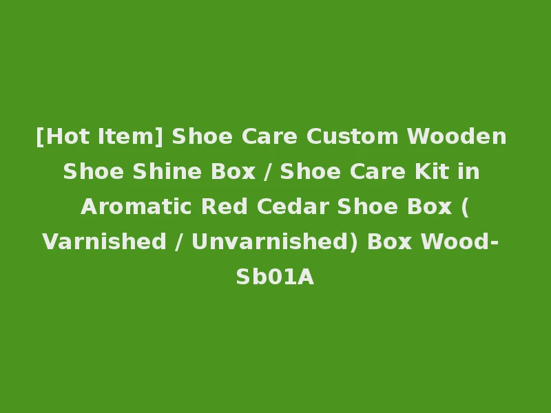 [Hot Item] Shoe Care Custom Wooden Shoe Shine Box / Shoe Care Kit in Aromatic Red Cedar Shoe Box (Varnished / Unvarnished) Box Wood- Sb01A