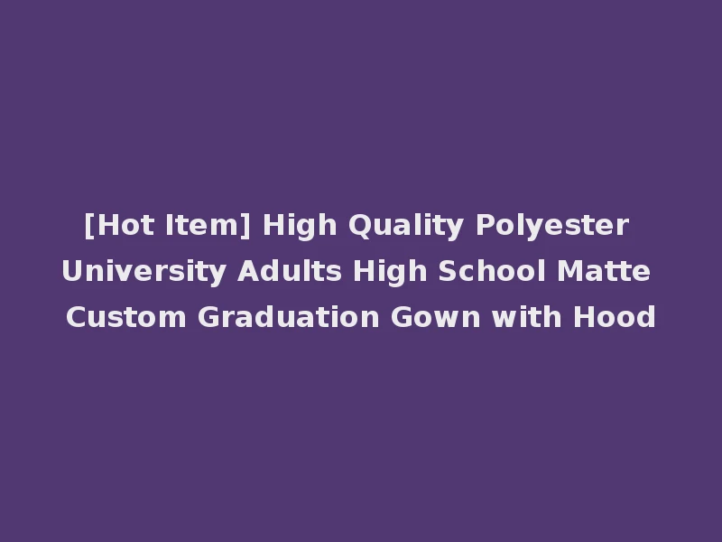 [Hot Item] High Quality Polyester University Adults High School Matte Custom Graduation Gown with Hood