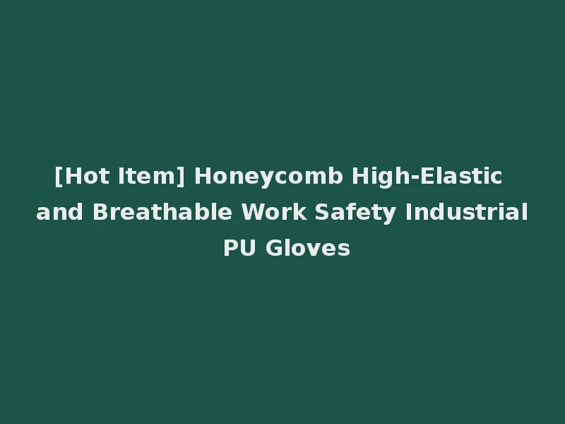 [Hot Item] Honeycomb High-Elastic and Breathable Work Safety Industrial PU Gloves