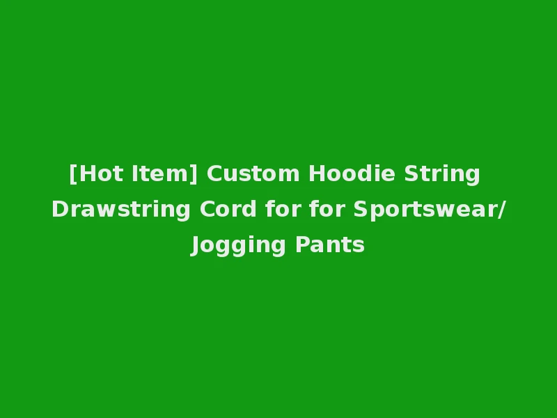 [Hot Item] Custom Hoodie String Drawstring Cord for for Sportswear/Jogging Pants