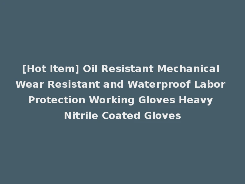 [Hot Item] Oil Resistant Mechanical Wear Resistant and Waterproof Labor Protection Working Gloves Heavy Nitrile Coated Gloves