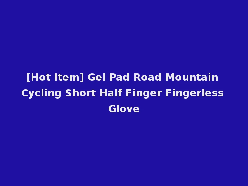 [Hot Item] Gel Pad Road Mountain Cycling Short Half Finger Fingerless Glove