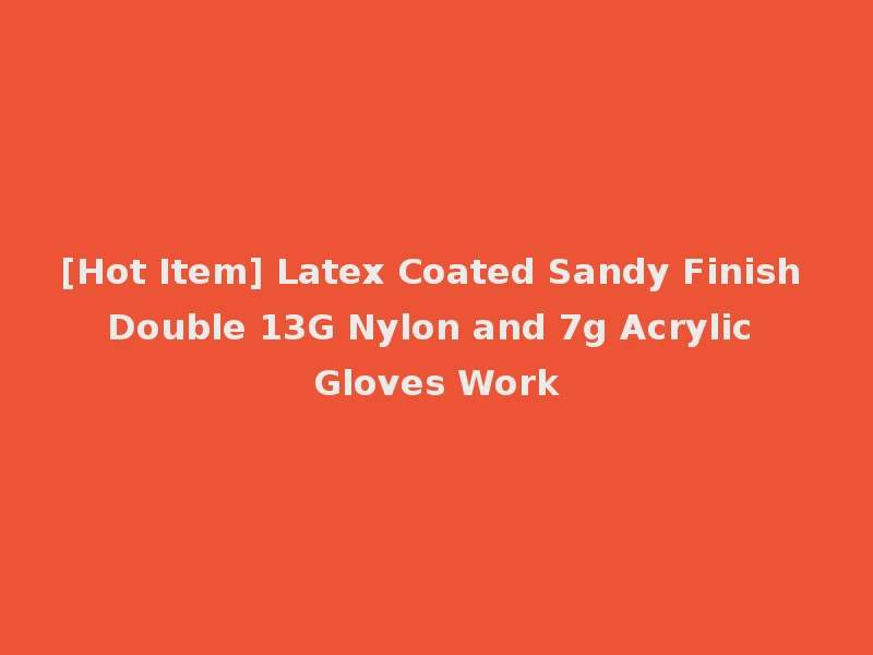 [Hot Item] Latex Coated Sandy Finish Double 13G Nylon and 7g Acrylic Gloves Work