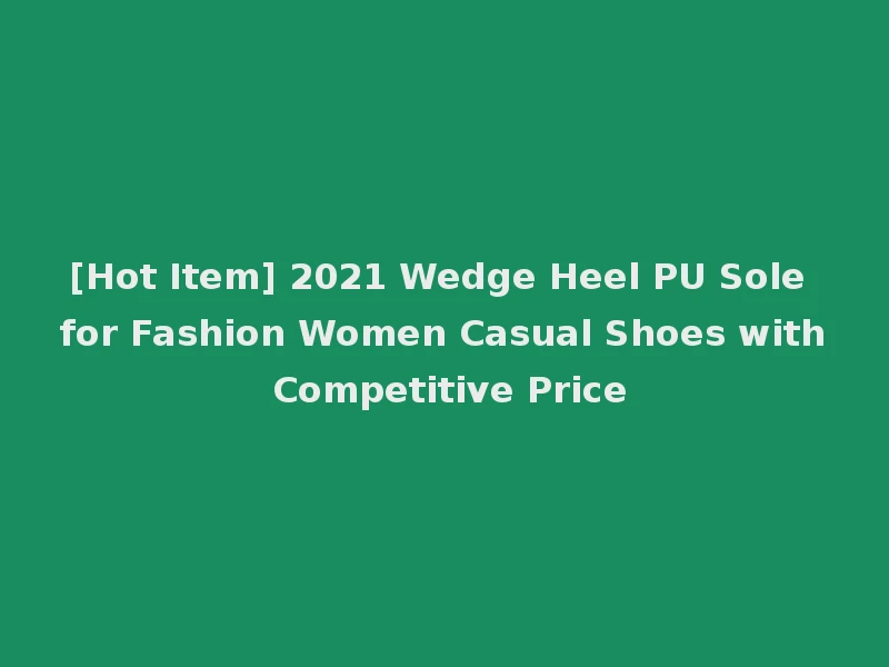 [Hot Item] 2021 Wedge Heel PU Sole for Fashion Women Casual Shoes with Competitive Price
