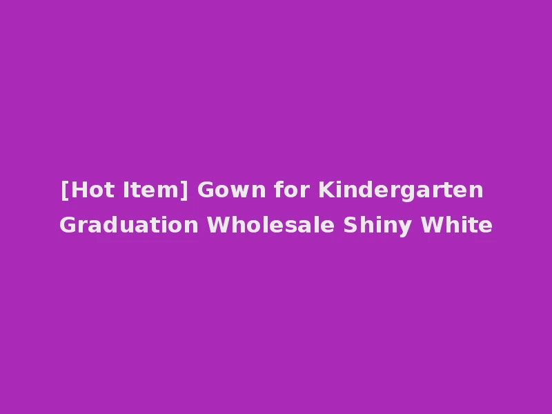 [Hot Item] Gown for Kindergarten Graduation Wholesale Shiny White