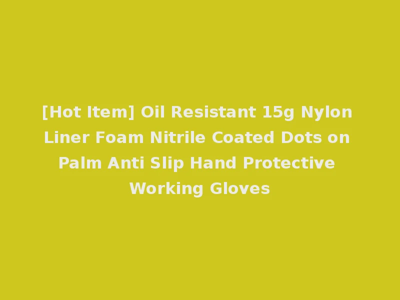 [Hot Item] Oil Resistant 15g Nylon Liner Foam Nitrile Coated Dots on Palm Anti Slip Hand Protective Working Gloves