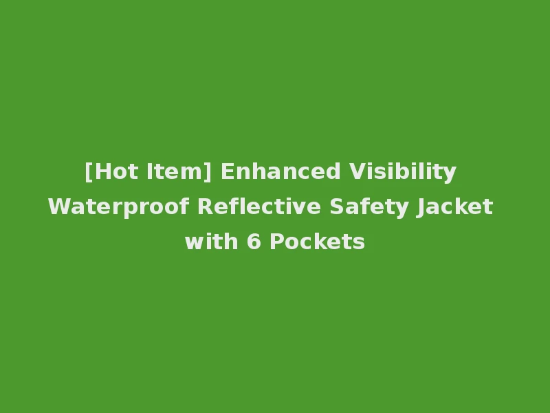 [Hot Item] Enhanced Visibility Waterproof Reflective Safety Jacket with 6 Pockets