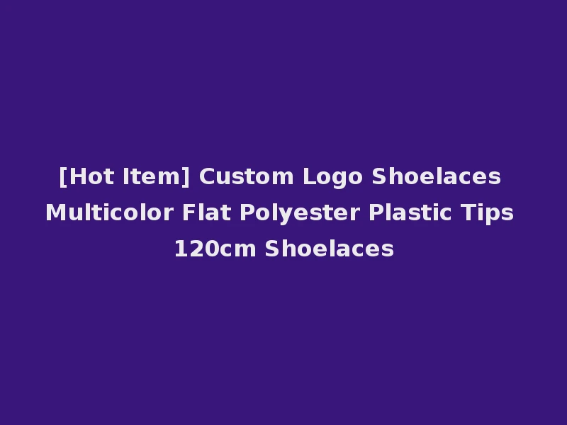[Hot Item] Custom Logo Shoelaces Multicolor Flat Polyester Plastic Tips 120cm Shoelaces
