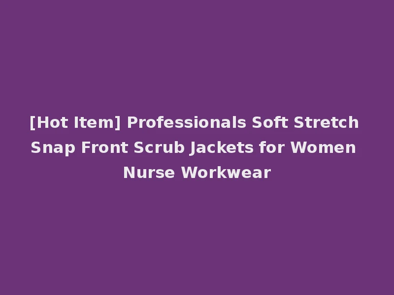 [Hot Item] Professionals Soft Stretch Snap Front Scrub Jackets for Women Nurse Workwear