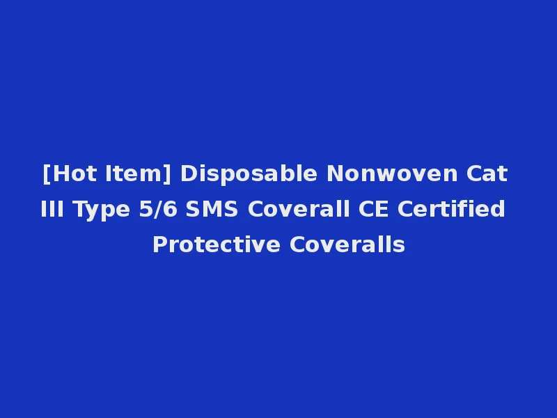 [Hot Item] Disposable Nonwoven Cat III Type 5/6 SMS Coverall CE Certified Protective Coveralls