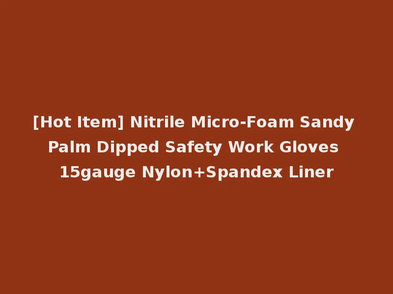 [Hot Item] Nitrile Micro-Foam Sandy Palm Dipped Safety Work Gloves 15gauge Nylon+Spandex Liner
