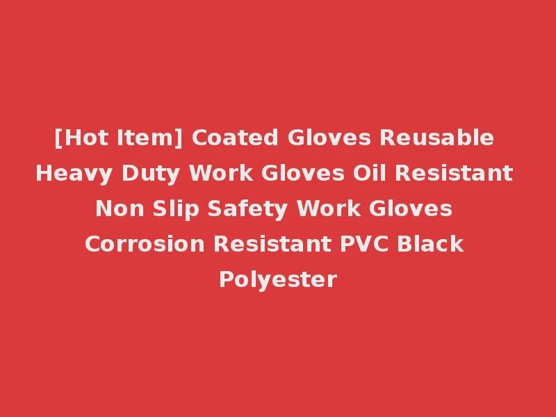 [Hot Item] Coated Gloves Reusable Heavy Duty Work Gloves Oil Resistant Non Slip Safety Work Gloves Corrosion Resistant PVC Black Polyester
